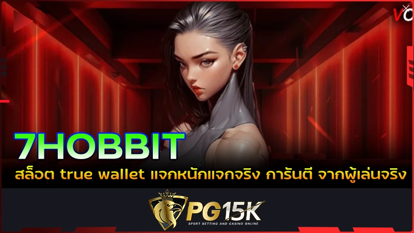 PG15K 7HOBBIT สล็อต true wallet แจกหนักแจกจริง การันตี จากผู้เล่นจริง