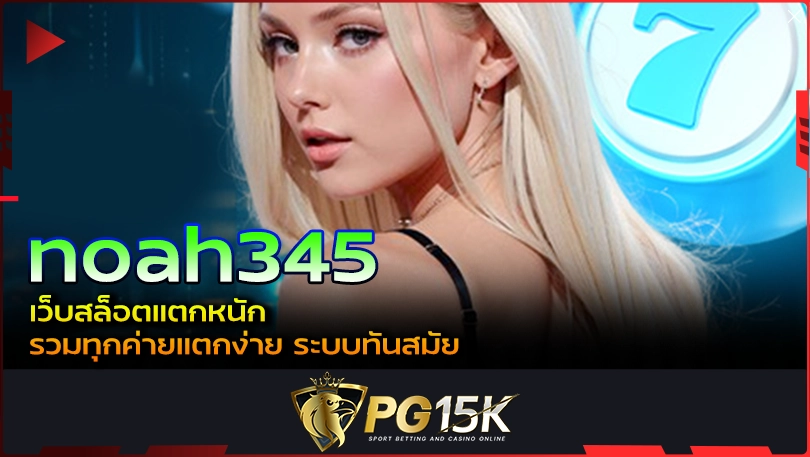 PG15K noah345 เว็บสล็อตแตกหนัก รวมทุกค่ายแตกง่าย ระบบทันสมัย